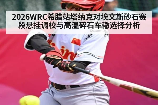 2026WRC希腊站塔纳克对埃文斯砂石赛段悬挂调校与高温碎石车辙选择分析