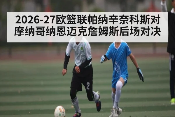 2026-27欧篮联帕纳辛奈科斯对摩纳哥纳恩迈克詹姆斯后场对决